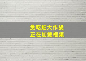 贪吃蛇大作战 正在加载视频